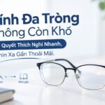 Kính Đa Tròng Không Còn Khó Bí Quyết Thích Nghi Nhanh, Nhìn Xa Gần Thoải Mái